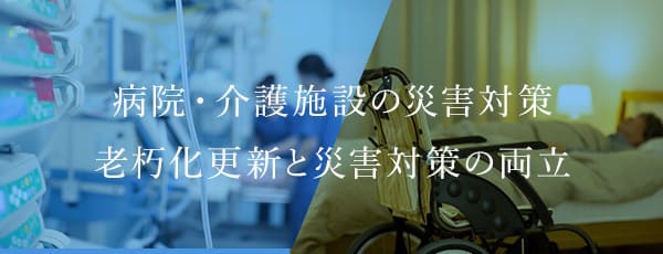 病院・介護施設の災害対策老朽化更新と災害対策の両立